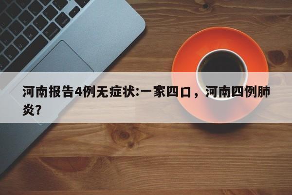 河南报告4例无症状:一家四口，河南四例肺炎？