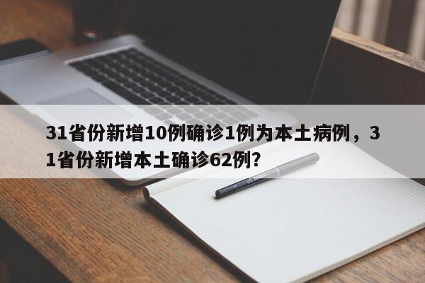 31省份新增10例确诊1例为本土病例，31省份新增本土确诊62例？