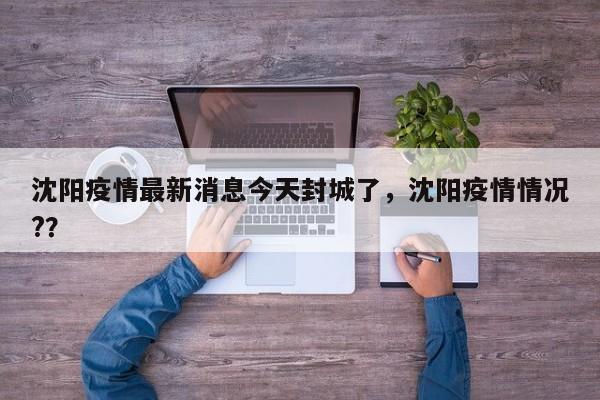 沈阳疫情最新消息今天封城了，沈阳疫情情况?？