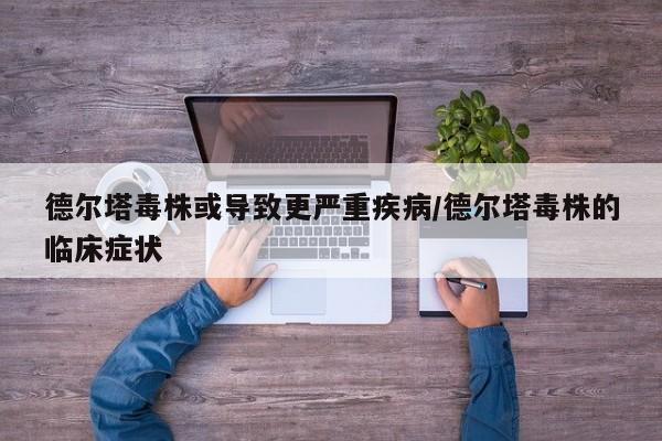 德尔塔毒株或导致更严重疾病/德尔塔毒株的临床症状