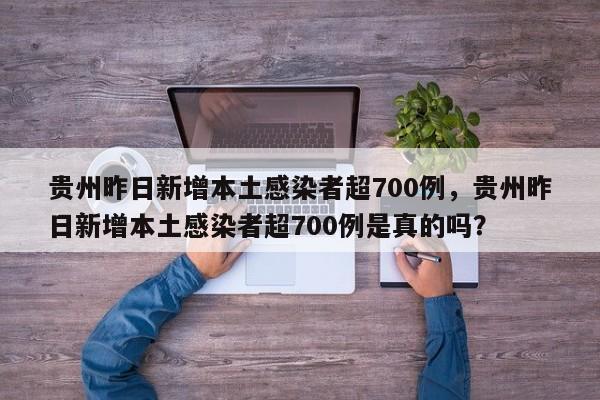 贵州昨日新增本土感染者超700例，贵州昨日新增本土感染者超700例是真的吗？