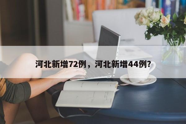 河北新增72例，河北新增44例？
