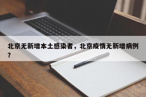 北京无新增本土感染者,北京疫情无新增病例?