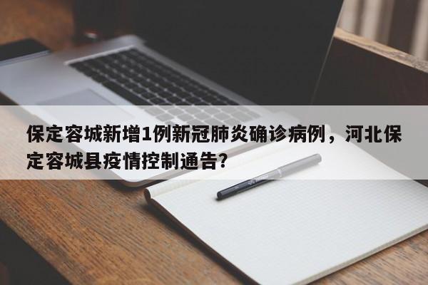 保定容城新增1例新冠肺炎确诊病例,河北保定容城县疫情控制通告?