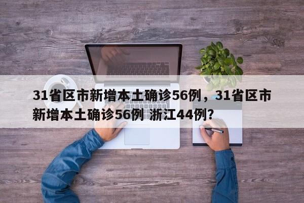 31省区市新增本土确诊56例,31省区市新增本土确诊56例 浙江44例?