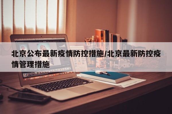 北京公布最新疫情防控措施/北京最新防控疫情管理措施